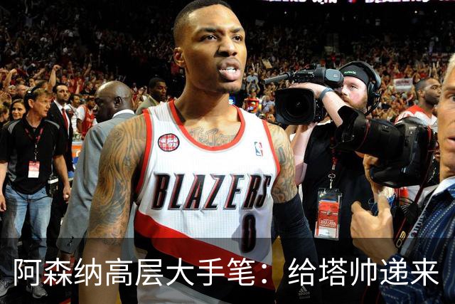 阿森纳高层大手笔：给塔帅递来“信任合同”！